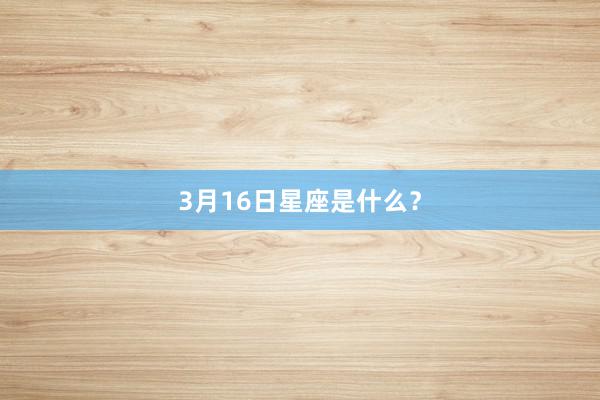 3月16日星座是什么？